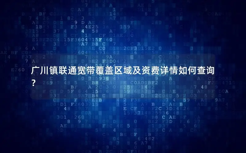 广川镇联通宽带覆盖区域及资费详情如何查询？