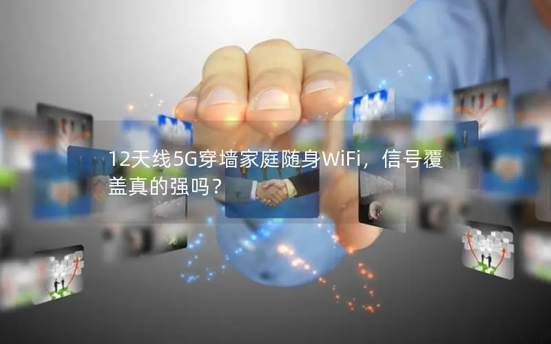12天线5G穿墙家庭随身WiFi，信号覆盖真的强吗？