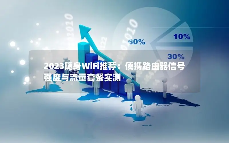 2023随身WiFi推荐：便携路由器信号强度与流量套餐实测