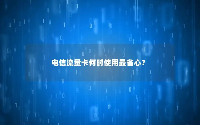 电信流量卡何时使用最省心？