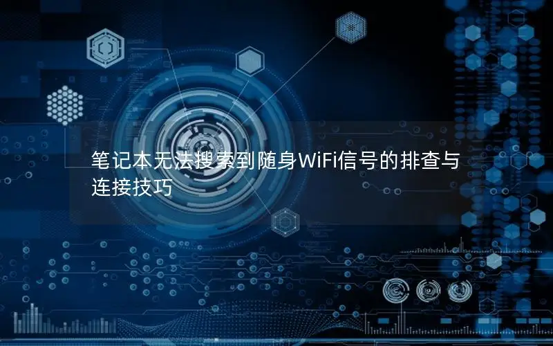 笔记本无法搜索到随身WiFi信号的排查与连接技巧