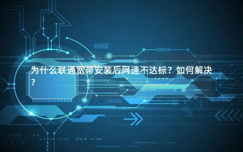 为什么联通宽带安装后网速不达标？如何解决？