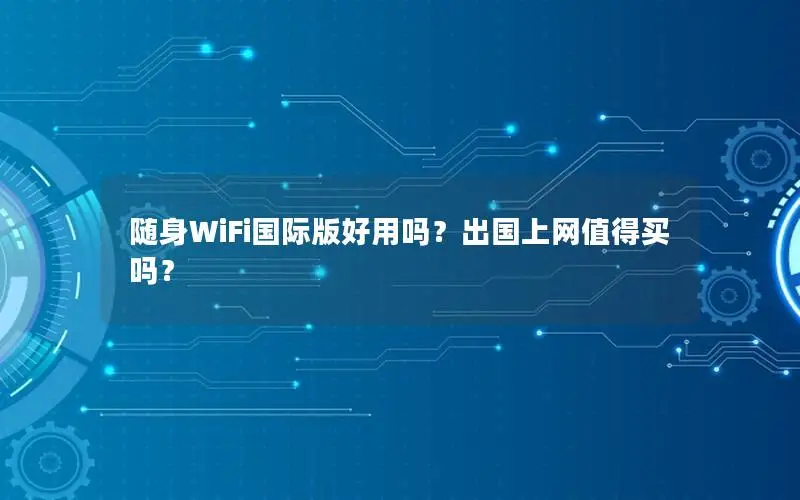 随身WiFi国际版好用吗？出国上网值得买吗？