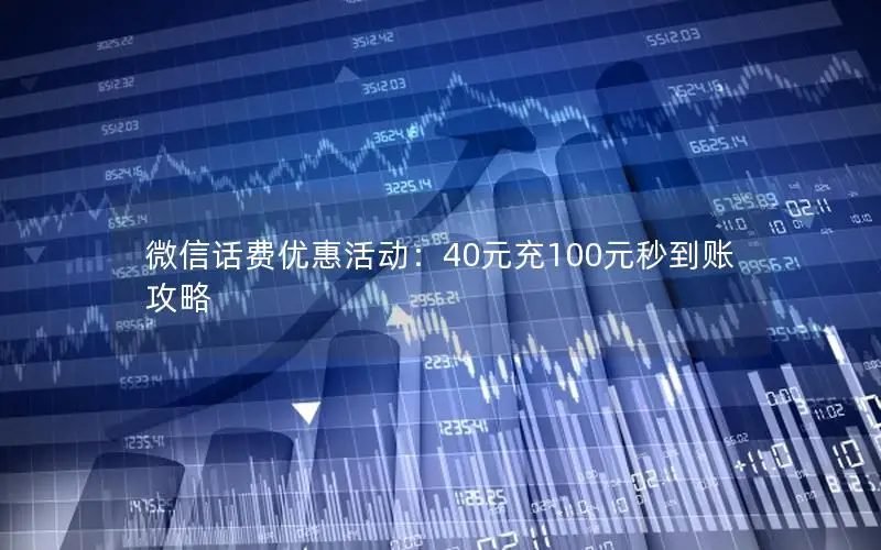 微信话费优惠活动：40元充100元秒到账攻略
