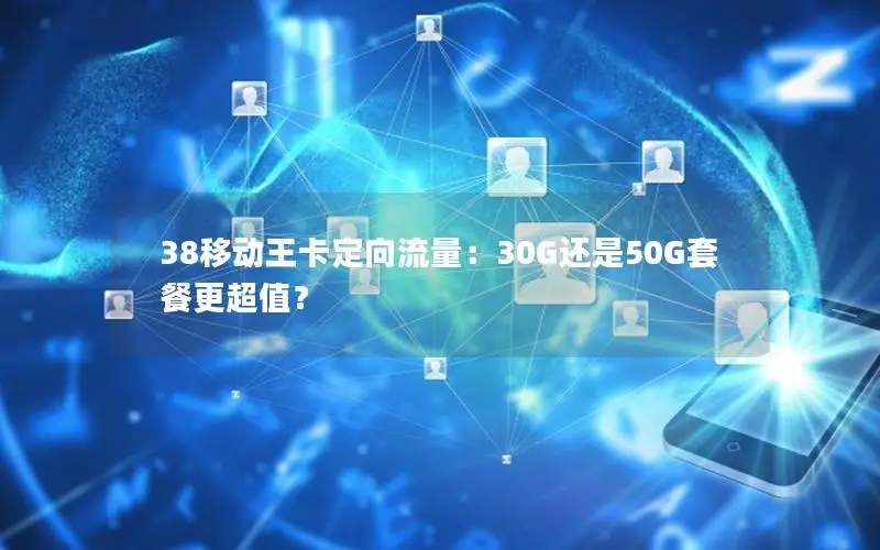 38移动王卡定向流量：30G还是50G套餐更超值？