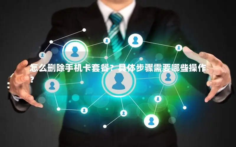怎么删除手机卡套餐？具体步骤需要哪些操作？