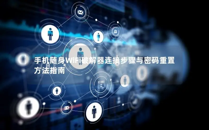 手机随身WiFi破解器连接步骤与密码重置方法指南