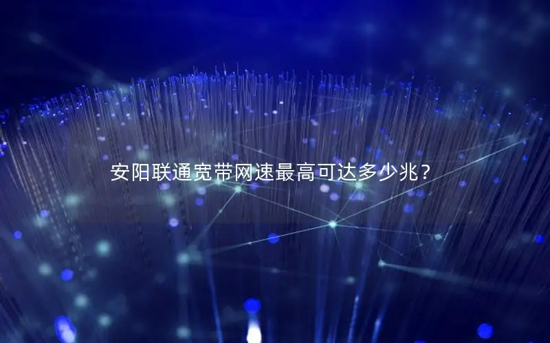 安阳联通宽带网速最高可达多少兆？