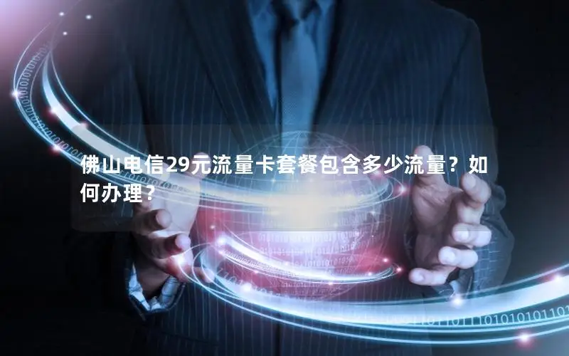 佛山电信29元流量卡套餐包含多少流量？如何办理？