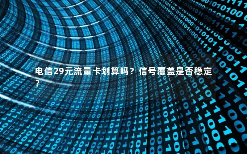 电信29元流量卡划算吗？信号覆盖是否稳定？