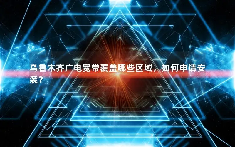 乌鲁木齐广电宽带覆盖哪些区域，如何申请安装？