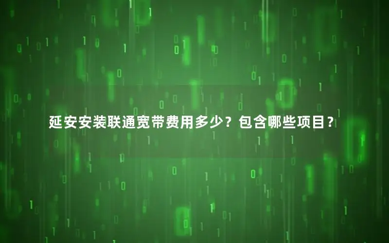 延安安装联通宽带费用多少？包含哪些项目？