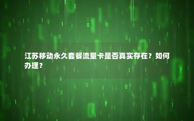 江苏移动永久套餐流量卡是否真实存在？如何办理？