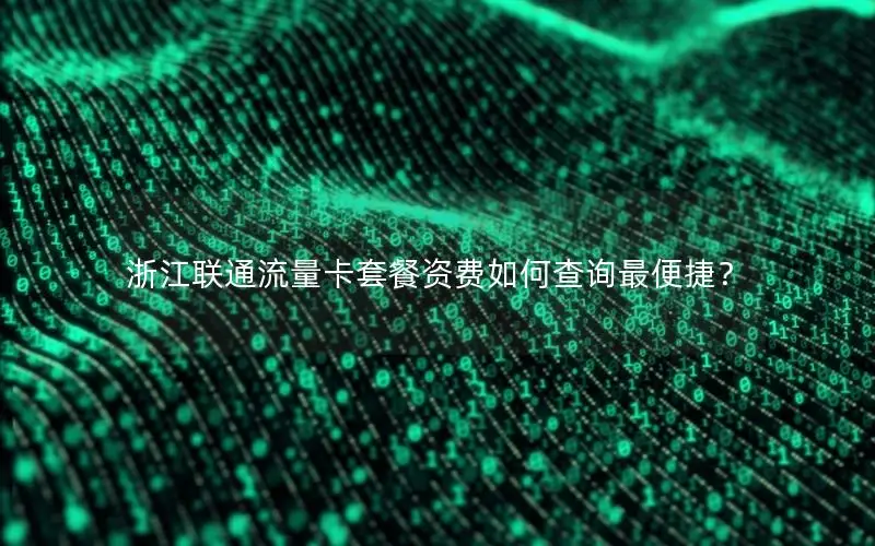 浙江联通流量卡套餐资费如何查询最便捷？
