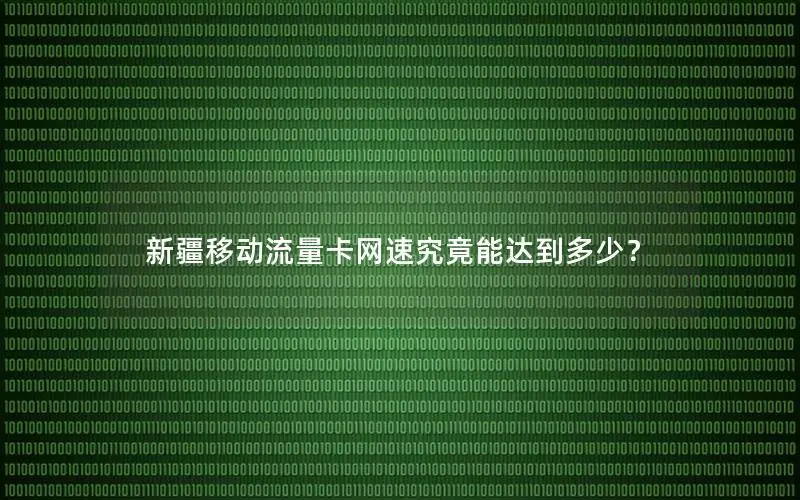 新疆移动流量卡网速究竟能达到多少？