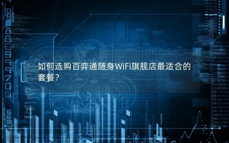 如何选购百弈通随身WiFi旗舰店最适合的套餐？