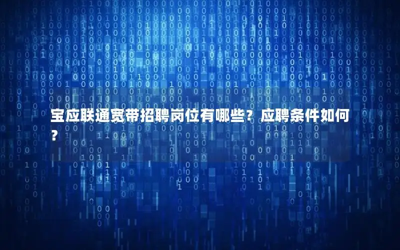 宝应联通宽带招聘岗位有哪些？应聘条件如何？