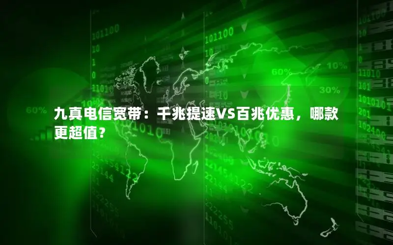 九真电信宽带：千兆提速VS百兆优惠，哪款更超值？