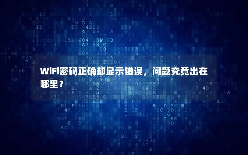 WiFi密码正确却显示错误，问题究竟出在哪里？