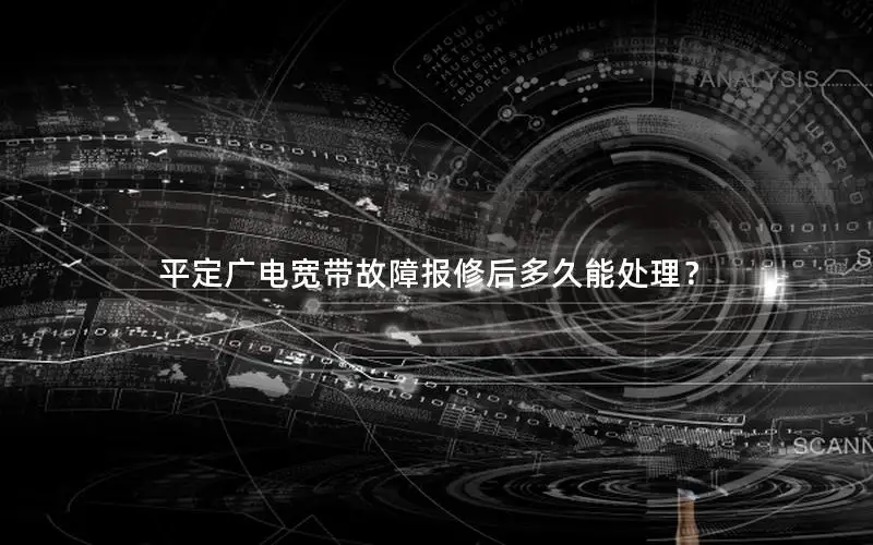 平定广电宽带故障报修后多久能处理？