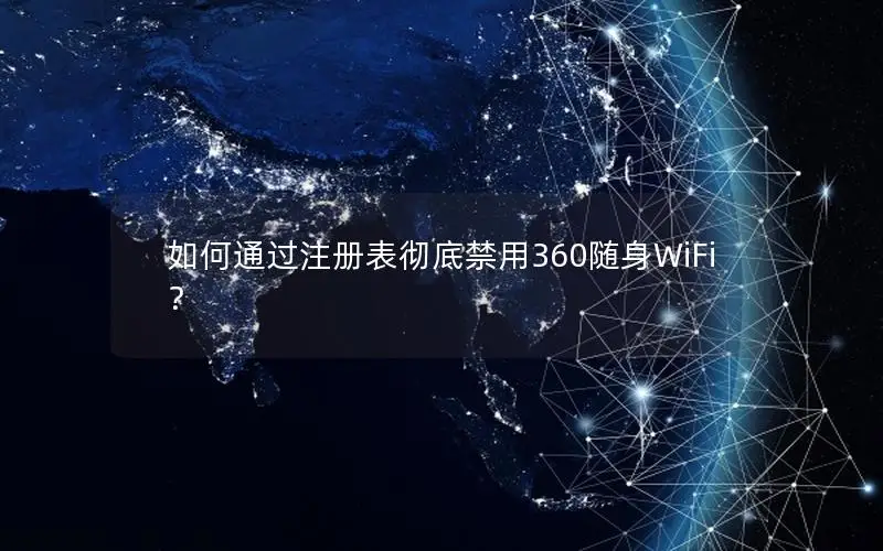 如何通过注册表彻底禁用360随身WiFi？