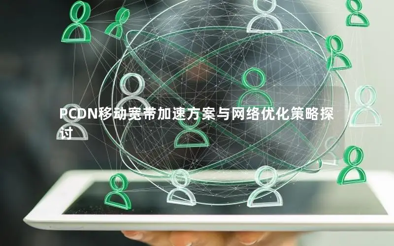 PCDN移动宽带加速方案与网络优化策略探讨