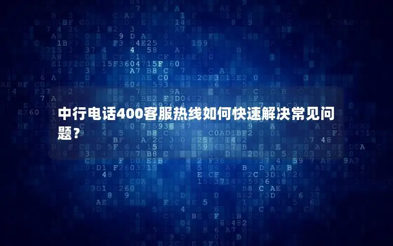 中行电话400客服热线如何快速解决常见问题？