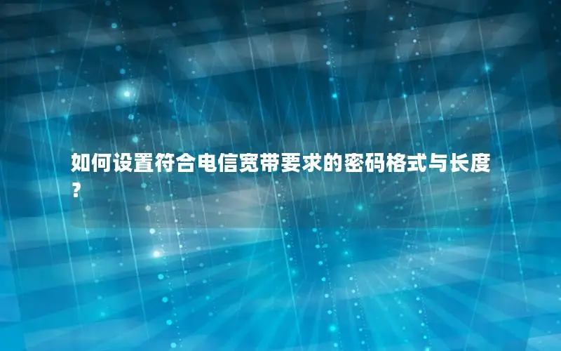 如何设置符合电信宽带要求的密码格式与长度？