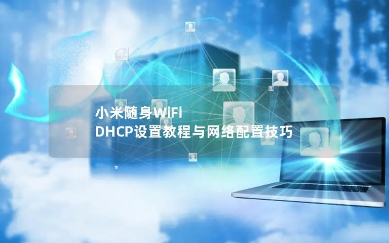 小米随身WiFi DHCP设置教程与网络配置技巧