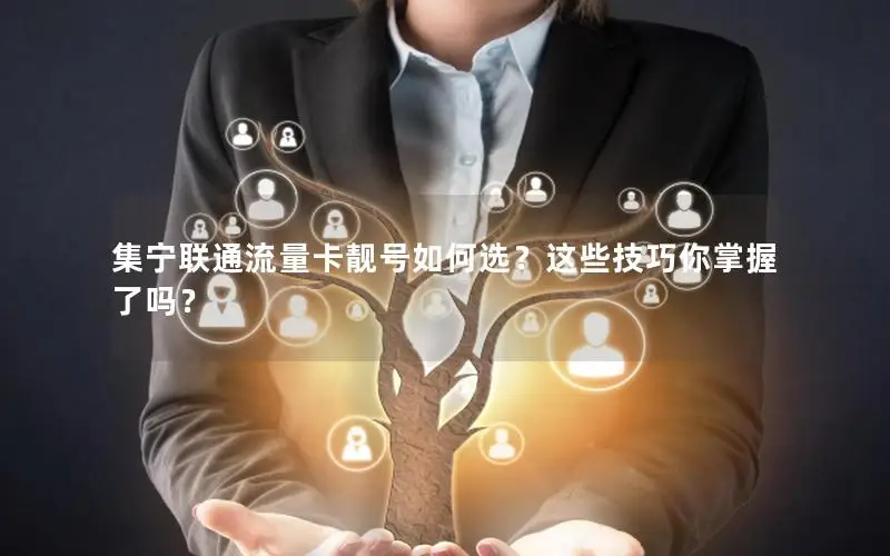 集宁联通流量卡靓号如何选？这些技巧你掌握了吗？