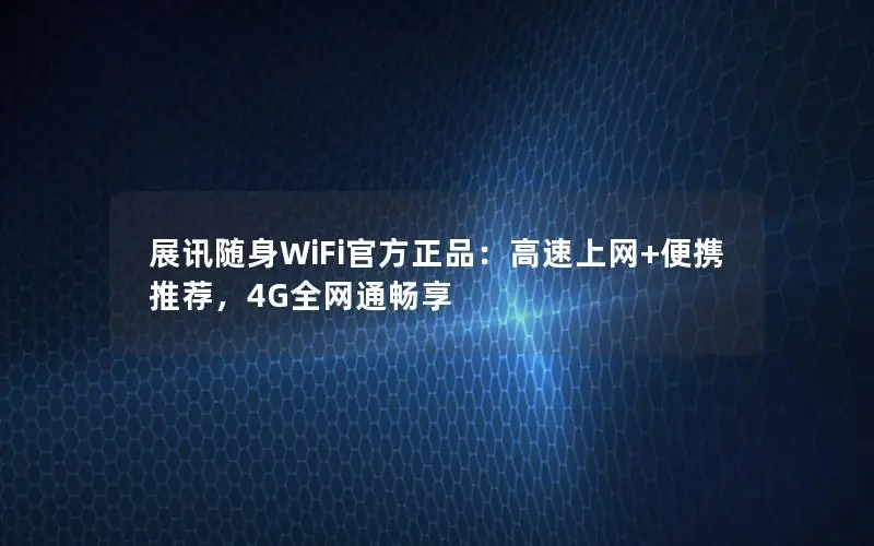 展讯随身WiFi官方正品：高速上网+便携推荐，4G全网通畅享
