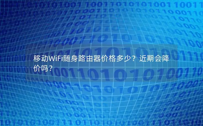 移动WiFi随身路由器价格多少？近期会降价吗？