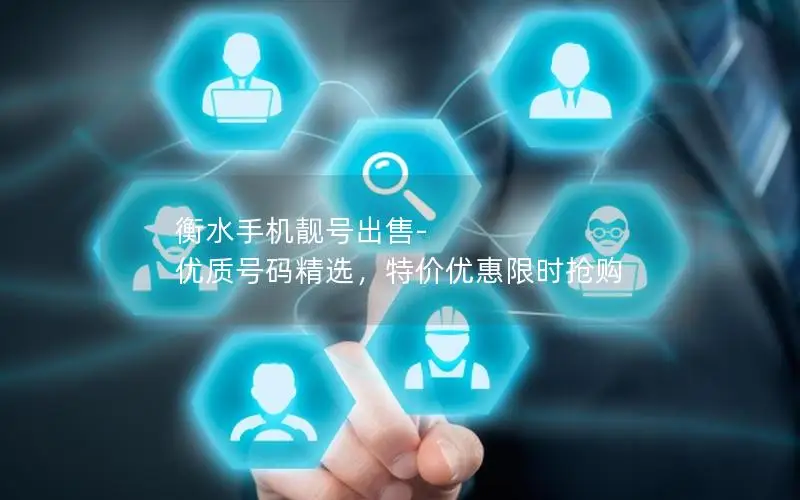 衡水手机靓号出售-优质号码精选，特价优惠限时抢购