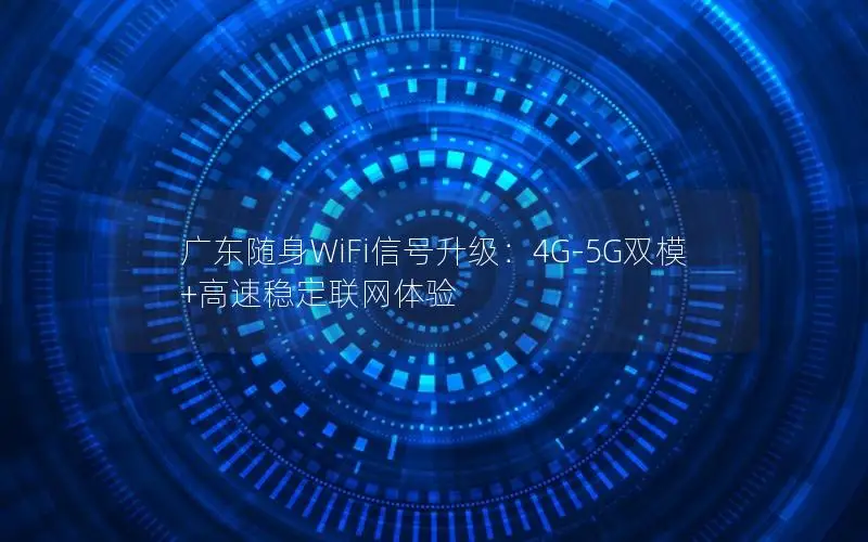 广东随身WiFi信号升级：4G-5G双模+高速稳定联网体验