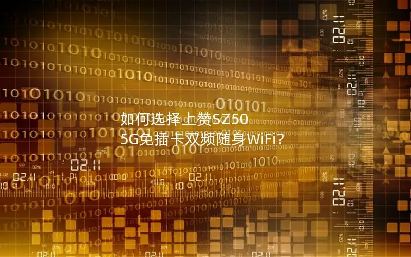 如何选择上赞SZ50 5G免插卡双频随身WiFi？