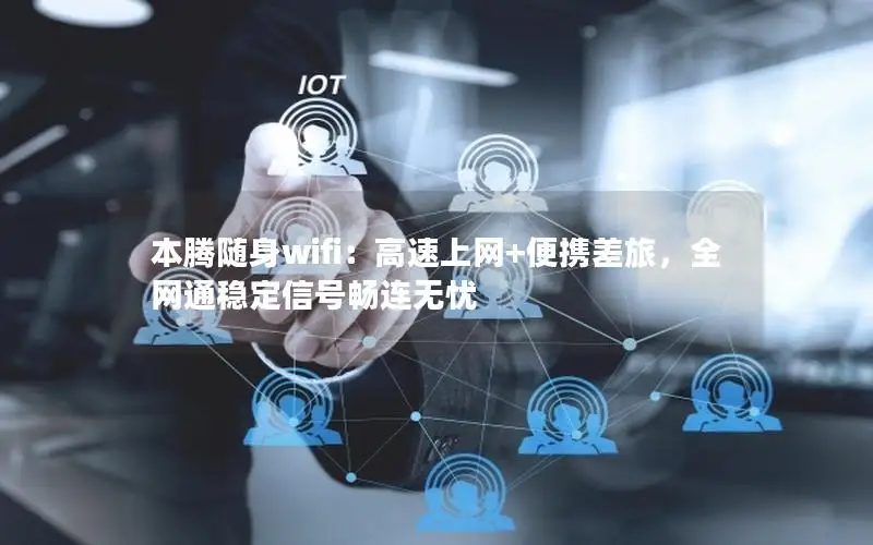 本腾随身wifi：高速上网+便携差旅，全网通稳定信号畅连无忧