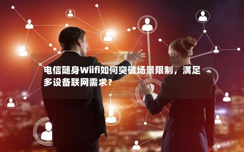 电信随身Wiifi如何突破场景限制，满足多设备联网需求？