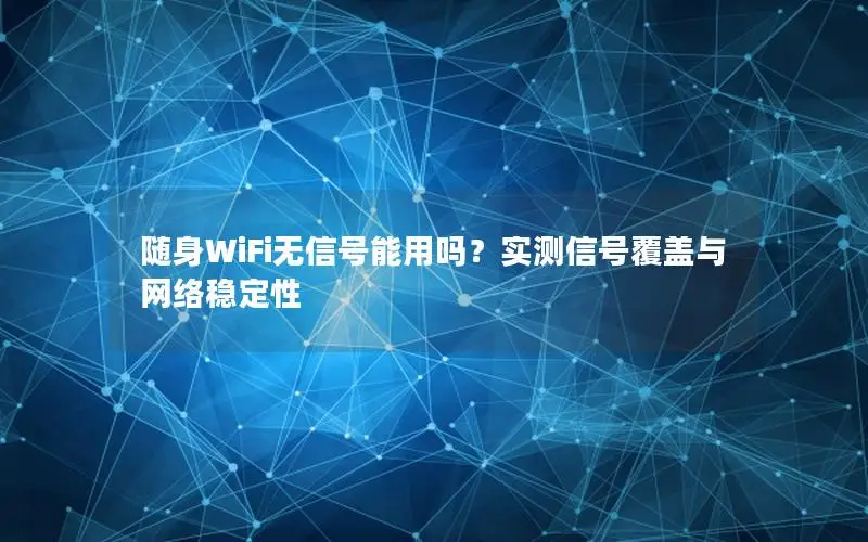 随身WiFi无信号能用吗？实测信号覆盖与网络稳定性