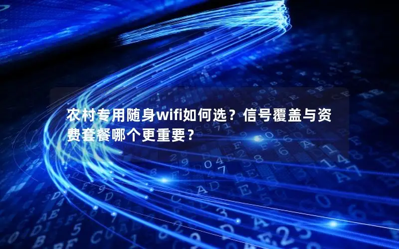 农村专用随身wifi如何选？信号覆盖与资费套餐哪个更重要？