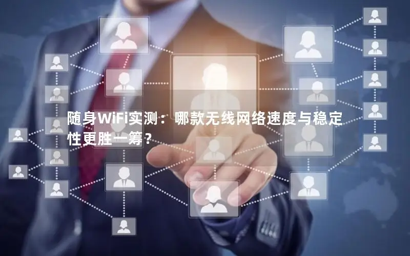 随身WiFi实测：哪款无线网络速度与稳定性更胜一筹？