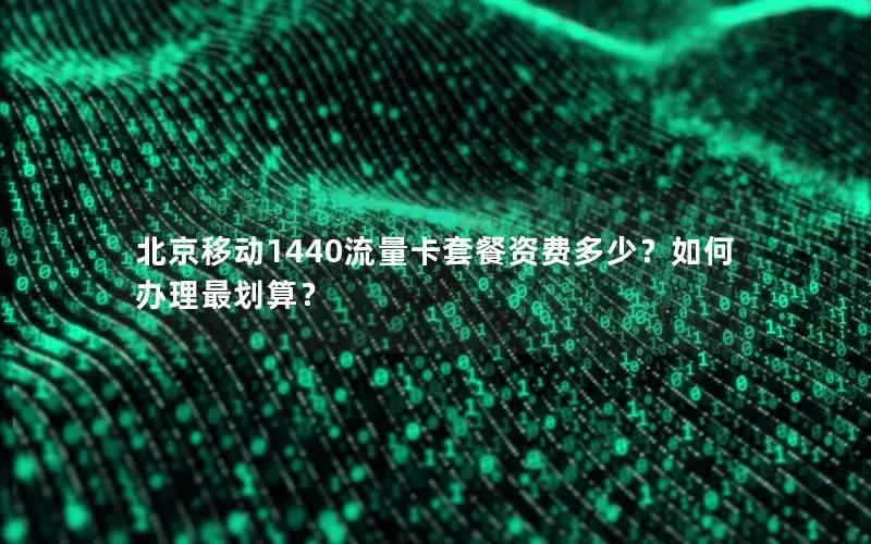 北京移动1440流量卡套餐资费多少？如何办理最划算？
