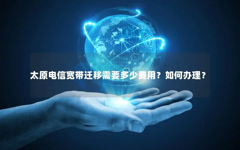 太原电信宽带迁移需要多少费用？如何办理？