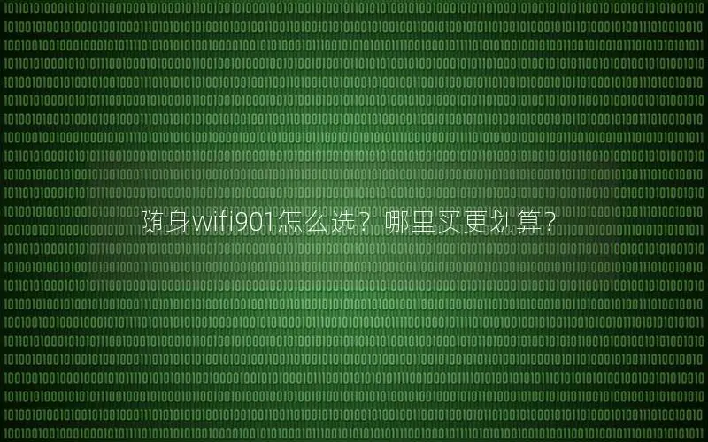 随身wifi901怎么选？哪里买更划算？