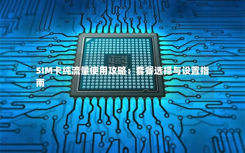 SIM卡纯流量使用攻略：套餐选择与设置指南