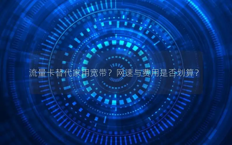 流量卡替代家用宽带？网速与费用是否划算？
