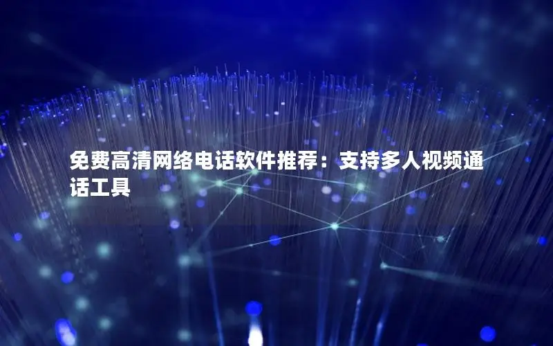 免费高清网络电话软件推荐：支持多人视频通话工具
