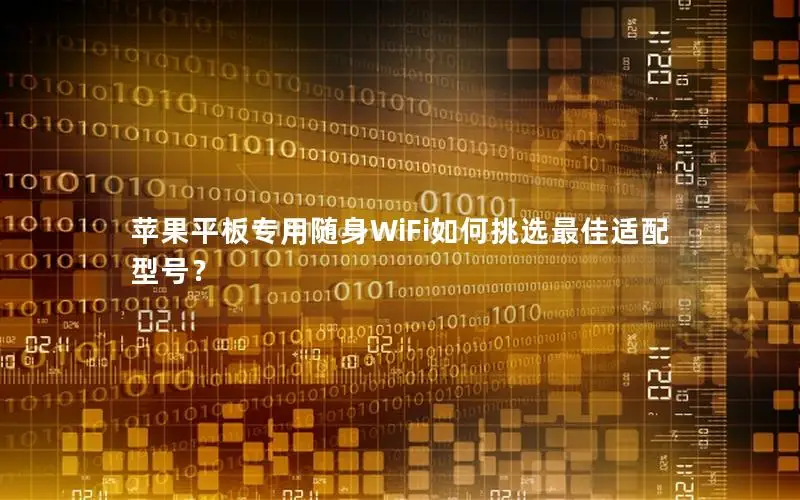 苹果平板专用随身WiFi如何挑选最佳适配型号？
