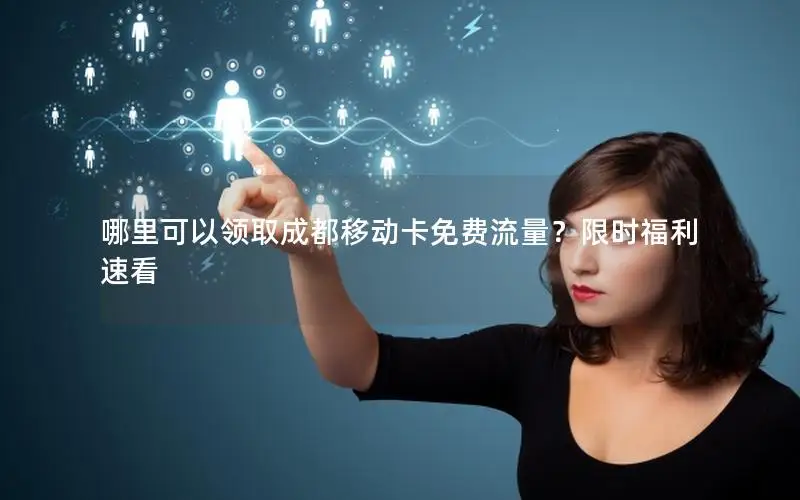 哪里可以领取成都移动卡免费流量？限时福利速看