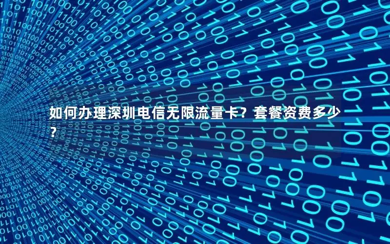 如何办理深圳电信无限流量卡？套餐资费多少？