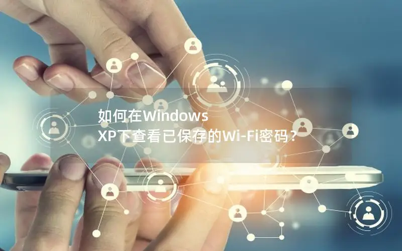 如何在Windows XP下查看已保存的Wi-Fi密码？